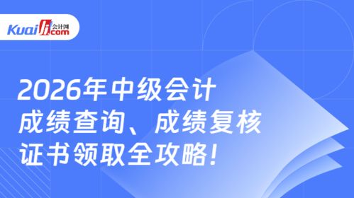 2026年中级会计成绩查询、复核及证书领取全攻略 信息技术咨询服务助你全程无忧
